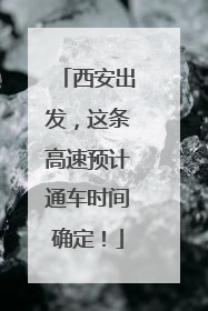 西安出发，这条高速预计通车时间确定！