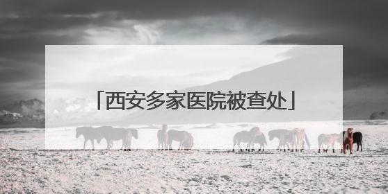 西安多家医院被查处