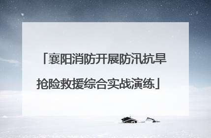 襄阳消防开展防汛抗旱抢险救援综合实战演练