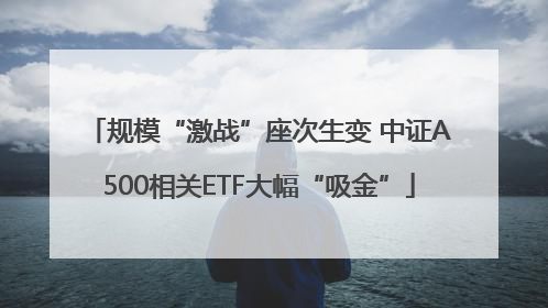 规模“激战”座次生变 中证A500相关ETF大幅“吸金”