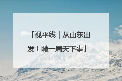 视平线｜从山东出发！瞰一周天下事