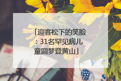 迎客松下的笑脸：31名罕见病儿童圆梦登黄山