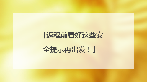 返程前看好这些安全提示再出发！
