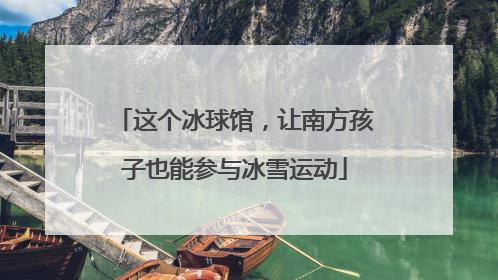 这个冰球馆，让南方孩子也能参与冰雪运动