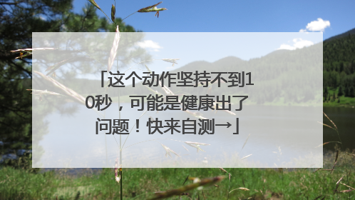 这个动作坚持不到10秒，可能是健康出了问题！快来自测→