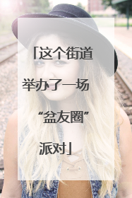 这个街道举办了一场“盆友圈”派对