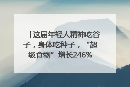 这届年轻人精神吃谷子，身体吃种子，“超级食物”增长246%｜变革618