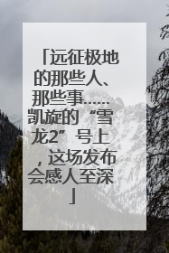 远征极地的那些人、那些事……凯旋的“雪龙2”号上，这场发布会感人至深