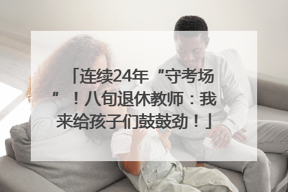 连续24年“守考场”！八旬退休教师：我来给孩子们鼓鼓劲！