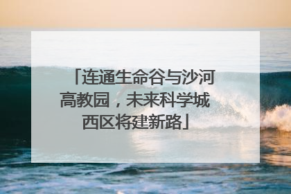 连通生命谷与沙河高教园，未来科学城西区将建新路
