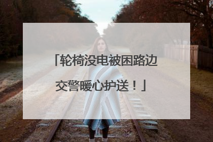 轮椅没电被困路边 交警暖心护送！