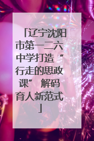 辽宁沈阳市第一二六中学打造“行走的思政课” 解码育人新范式