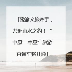 豫渝文旅牵手，共赴山水之约！“中原—奉巫”旅游直通车将开通