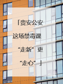 贵安公安这场禁毒课“走新”更“走心”