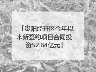 贵阳经开区今年以来新签约项目合同投资52.64亿元