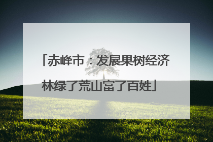 赤峰市：发展果树经济林绿了荒山富了百姓