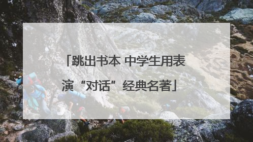 跳出书本 中学生用表演“对话”经典名著