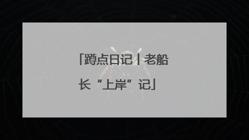 蹲点日记丨老船长“上岸”记