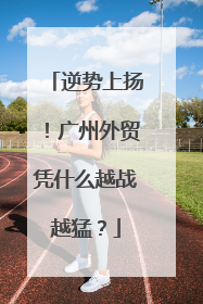 逆势上扬！广州外贸凭什么越战越猛？