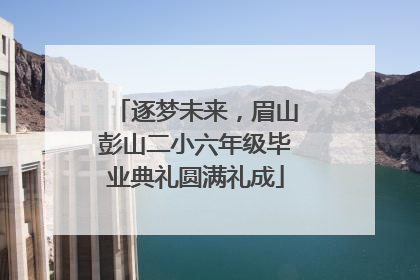 逐梦未来，眉山彭山二小六年级毕业典礼圆满礼成