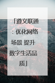遵义联通：优化网络场景 提升数字生活品质