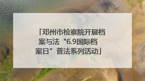 邓州市检察院开展档案与法“6.9国际档案日”普法系列活动