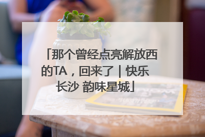 那个曾经点亮解放西的TA，回来了｜快乐长沙 韵味星城