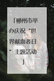 郴州市举办庆祝“世界献血者日”主题活动