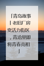 青岛故事丨老旧厂房变活力街区，青沧里即将青春亮相