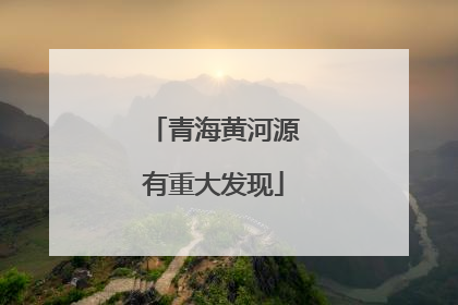 青海黄河源有重大发现