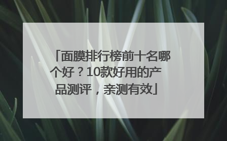 面膜排行榜前十名哪个好？10款好用的产品测评，亲测有效
