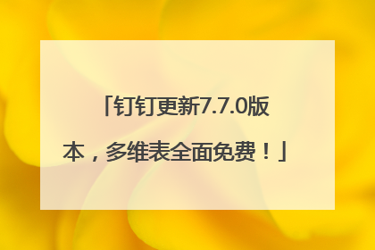 钉钉更新7.7.0版本，多维表全面免费！