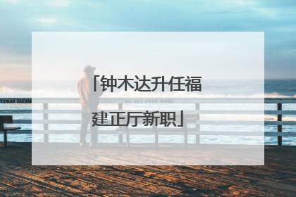 钟木达升任福建正厅新职