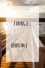 铁轨上的传承