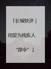 长城快评｜用爱为残疾人“撑伞”