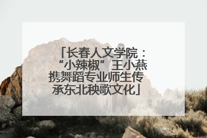 长春人文学院：“小辣椒”王小燕携舞蹈专业师生传承东北秧歌文化