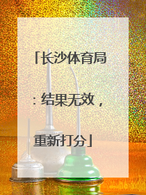 长沙体育局：结果无效，重新打分