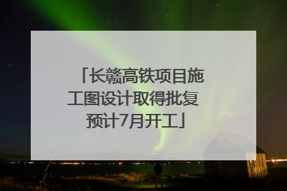 长赣高铁项目施工图设计取得批复 预计7月开工