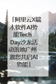 阿里云X端木软件Al势能Tech Day沙龙活动落地广州 邀您共启AI势能