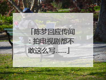陈梦回应传闻：拍电视剧都不敢这么写……