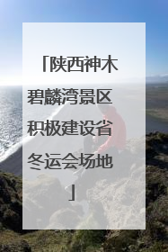 陕西神木碧麟湾景区积极建设省冬运会场地