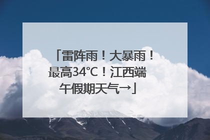 雷阵雨！大暴雨！最高34℃！江西端午假期天气→