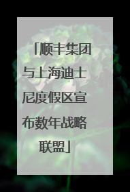 顺丰集团与上海迪士尼度假区宣布数年战略联盟