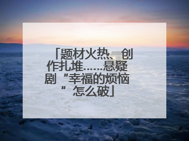 题材火热、创作扎堆……悬疑剧“幸福的烦恼”怎么破