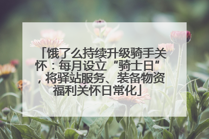 饿了么持续升级骑手关怀：每月设立“骑士日”，将驿站服务、装备物资福利关怀日常化