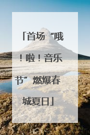 首场“哦！啦！音乐节”燃爆春城夏日