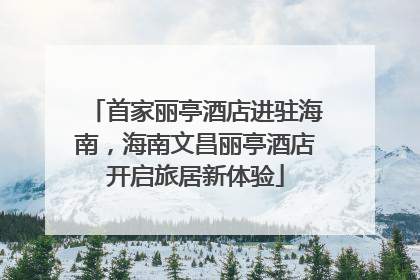 首家丽亭酒店进驻海南，海南文昌丽亭酒店开启旅居新体验