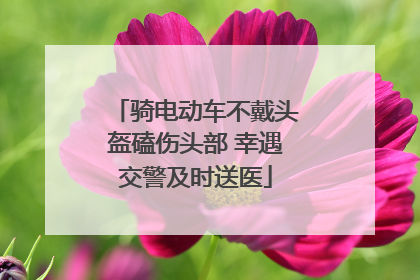 骑电动车不戴头盔磕伤头部 幸遇交警及时送医