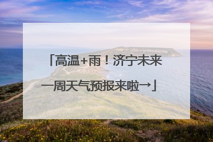 高温+雨！济宁未来一周天气预报来啦→