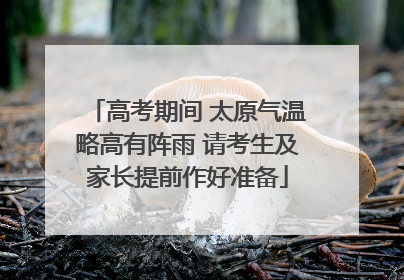 高考期间 太原气温略高有阵雨 请考生及家长提前作好准备